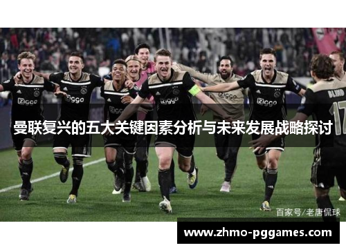 曼联复兴的五大关键因素分析与未来发展战略探讨 曼联复兴的五大关键因素分析与未来发展战略探讨