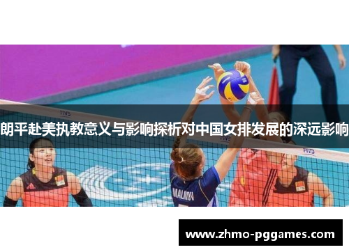 朗平赴美执教意义与影响探析对中国女排发展的深远影响