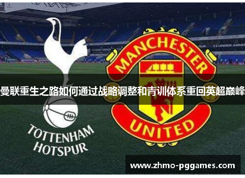曼联重生之路如何通过战略调整和青训体系重回英超巅峰 曼联重生之路如何通过战略调整和青训体系重回英超巅峰