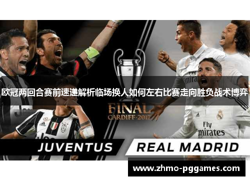 欧冠两回合赛前速递解析临场换人如何左右比赛走向胜负战术博弈