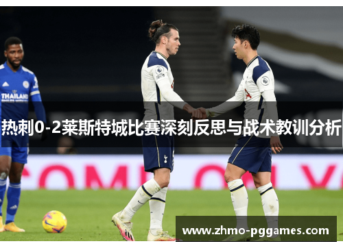 热刺0-2莱斯特城比赛深刻反思与战术教训分析