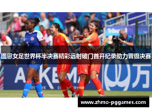 图恩女足世界杯半决赛精彩远射破门首开纪录助力晋级决赛