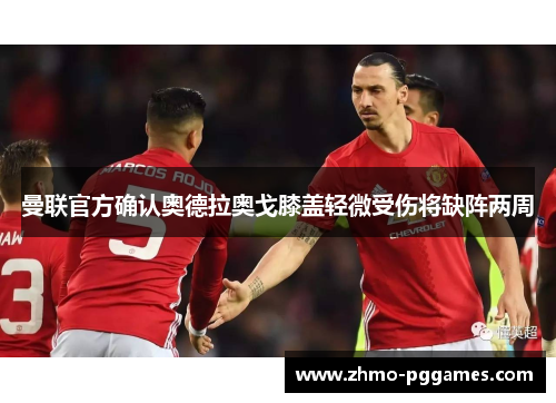 曼联官方确认奥德拉奥戈膝盖轻微受伤将缺阵两周