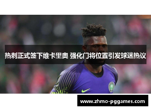 热刺正式签下维卡里奥 强化门将位置引发球迷热议