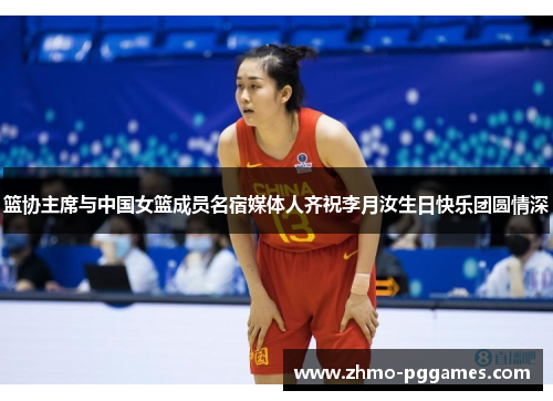 篮协主席与中国女篮成员名宿媒体人齐祝李月汝生日快乐团圆情深