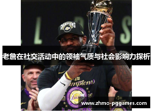 老詹在社交活动中的领袖气质与社会影响力探析