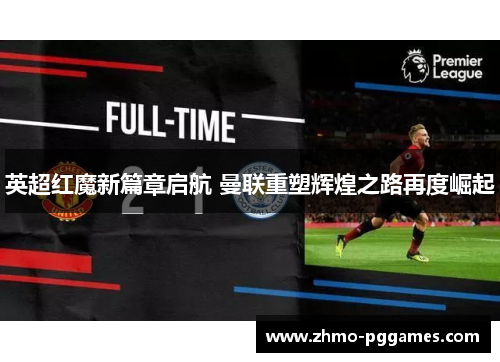 英超红魔新篇章启航 曼联重塑辉煌之路再度崛起