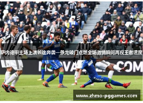 萨内德甲主场上演长途奔袭一条龙破门点燃全场激情瞬间再现王者速度