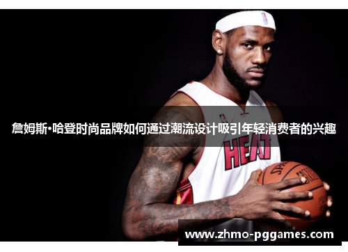 詹姆斯·哈登时尚品牌如何通过潮流设计吸引年轻消费者的兴趣