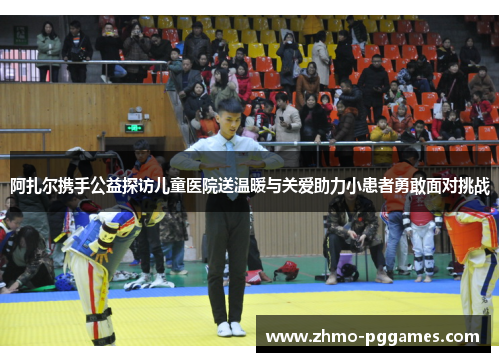 阿扎尔携手公益探访儿童医院送温暖与关爱助力小患者勇敢面对挑战 阿扎尔携手公益探访儿童医院送温暖与关爱助力小患者勇敢面对挑战
